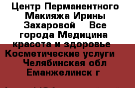 Центр Перманентного Макияжа Ирины Захаровой. - Все города Медицина, красота и здоровье » Косметические услуги   . Челябинская обл.,Еманжелинск г.